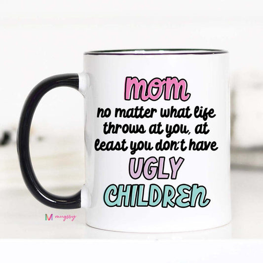 Mom At Least You Don't Have Ugly Children Mug